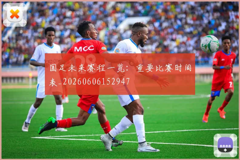 国足未来赛程一览：重要比赛时间表_20260606152947