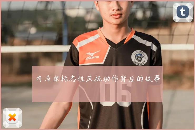 内马尔标志性庆祝动作背后的故事