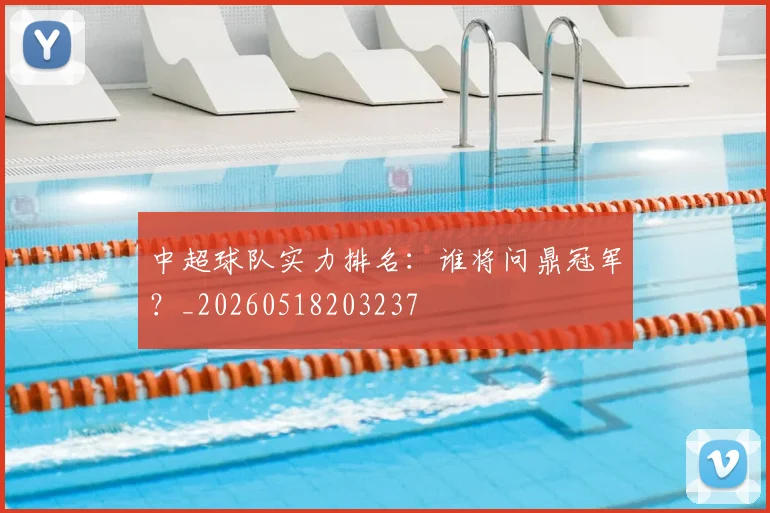中超球队实力排名：谁将问鼎冠军？_20260518203237
