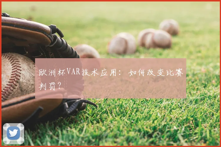 欧洲杯VAR技术应用:如何改变比赛判罚?