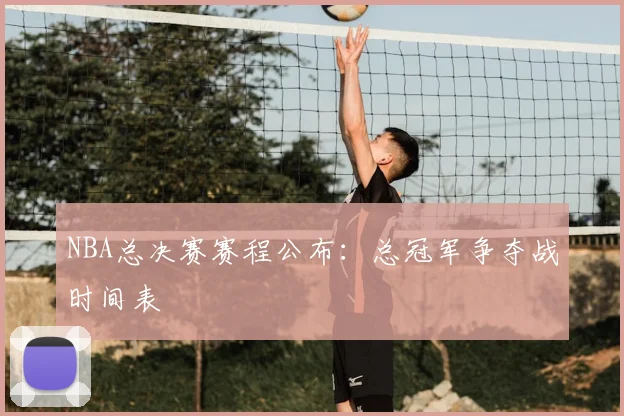 NBA总决赛赛程公布:总冠军争夺战时间表