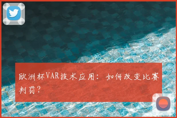 欧洲杯VAR技术应用：如何改变比赛判罚？