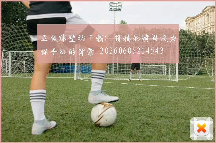 五佳球壁纸下载：将精彩瞬间设为你手机的背景_20260605214543