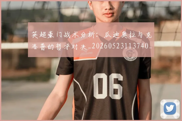 英超豪门战术分析:瓜迪奥拉与克洛普的哲学对决_20260523113740_20260702174609