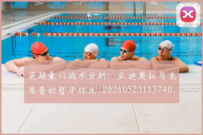 英超豪门战术分析：瓜迪奥拉与克洛普的哲学对决_20260523113740_20260702174609