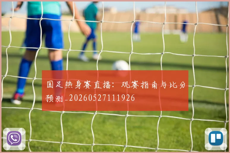 国足热身赛直播：观赛指南与比分预测_20260527111926